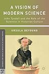 A Vision of Modern Science: John Tyndall and the Role of the Scientist in Victorian Culture (Palgrave Studies in the History of Science and Technology)