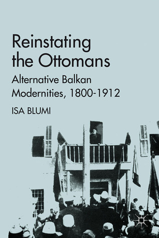 Reinstating the Ottomans: Alternative Balkan Modernities, 1800-1912