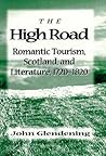 The High Road: Romantic Tourism, Scotland and Literature, 1720 - 1820 The High Road: Romantic Tourism, Scotland and Literature, 1720 - 1820