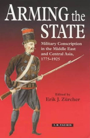 Arming the State: Military Conscription in the Middle East and Central Asia, 1775-1925 (Hardcover)