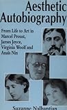 Aesthetic Autobiography: From Life to Art in Marcel Proust, James Joyce, Virginia Woolf and Anais Nin