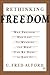 Rethinking Freedom: Why Freedom Has Lost Its Meaning And What Can Be Done To Save It