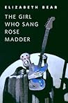 The Girl Who Sang Rose Madder by Elizabeth Bear