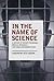 In the Name of Science: A History of Secret Programs, Medical Research, and Human Experimentation