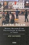 Living Islam: Women, Religion and the Politicization of Culture in Turkey (Library of Modern Middle East Studies)
