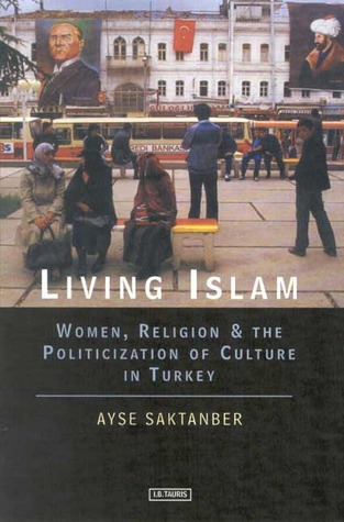Living Islam: Women, Religion and the Politicization of Culture in Turkey (Library of Modern Middle East Studies)