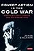 Covert Action in the Cold War: US Policy, Intelligence and CIA Operations (International Library of Twentieth Century History)