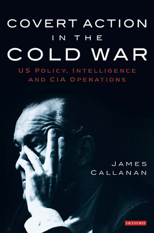 Covert Action in the Cold War: US Policy, Intelligence and CIA Operations (International Library of Twentieth Century History)