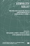 Ethnicity Kills? The Politics of War, Peace and Ethnicity in Subsaharan Africa Ethnicity Kills? The Politics of War, Peace and Ethnicity in Subsaharan Africa