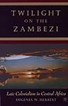 Twilight on the Zambezi: Late Colonialism in Central Africa