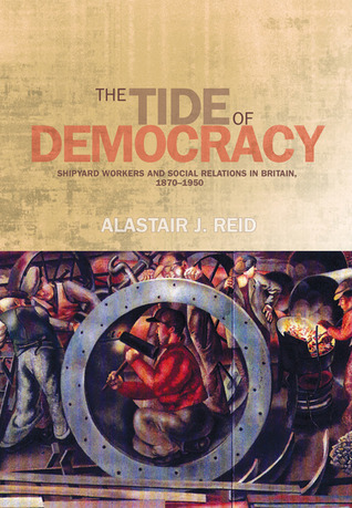 The Tide of Democracy: Shipyard Workers and Social Relations in Britain, 1870–1950