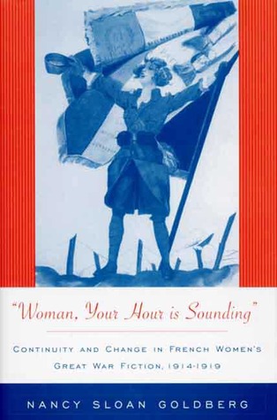 Woman, Your Hour is Sounding: Continuity and Change in French Women's Great War Fiction, 1914-1919 (Hardcover)