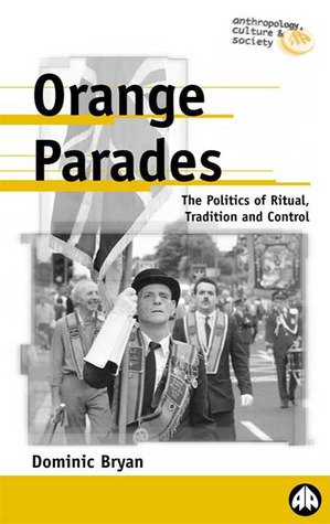 Orange Parades: The Politics of Ritual, Tradition and Control: The Politics of Ritual, Tradition and Control (Anthropology, Culture and Society)