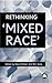 RETHINKING 'MIXED RACE'