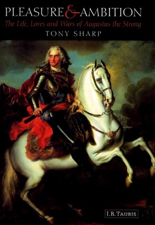 Pleasure and Ambition: The Life, Loves and Wars of Augustus the Strong (Hardcover)
