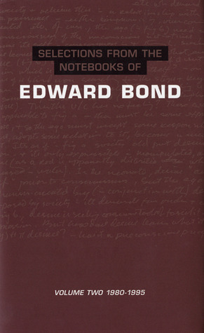 Selections from the Notebooks Of Edward Bond: Volume 2 1980-1995 (Diaries, Letters and Essays, 2)