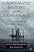 A Diplomatic History of the Caspian Sea: Treaties, Diaries and Other Stories