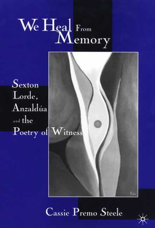We Heal from Memory: Sexton, Lorde, Anzaldúa, and the Poetry of Witness (Hardcover)