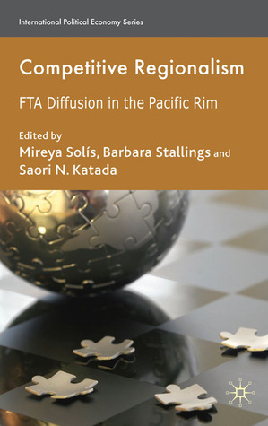 Competitive Regionalism: FTA Diffusion in the Pacific Rim (International Political Economy Series)