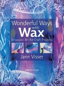 Wonderful Ways with Wax: Encaustic Art for Craft Projects