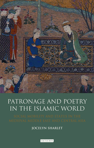 Patronage and Poetry in the Islamic World: Social Mobility and Status in the Medieval Middle East and Central Asia (Library of Middle East History)