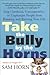 Take the Bully by the Horns: Stop Unethical, Uncooperative, or Unpleasant People from Running and Ruining Your Life