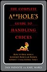 The Complete A**hole's Guide to Handling Chicks by Dan Indante