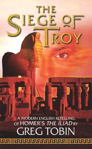 The Siege of Troy: A Modern English Retelling of Homer's - he Ilead