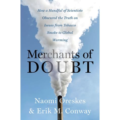 Merchants Of Doubt How A Handful Of Scientists Obscured The Truth On Issues From Tobacco Smoke To Global Warming By Naomi Oreskes