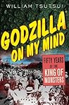 Godzilla on My Mind: Fifty Years of the King of Monsters