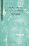 Rights and the Politics of Recognition in Africa (Postcolonial Encounters) Rights and the Politics of Recognition in Africa (Postcolonial Encounters)