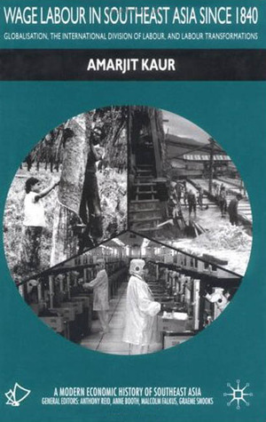 Wage Labour in Southeast Asia Since 1840: Globalization, the International Division of Labour and Labour Transformations (A Modern Economic History of Southeast Asia)