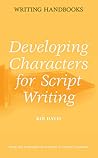 Developing Characters for Script Writing (Writing Handbooks) Developing Characters for Script Writing (Writing Handbooks)