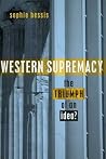 Western Supremacy: The Triumph of an Idea Western Supremacy: The Triumph of an Idea