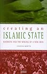 Creating An Islamic State: Khomeini and the Making of a New Iran