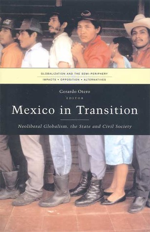 Mexico in Transition: Neoliberal Globalism, the State and Civil Society (Globalization and the Semi-Periphery)