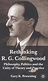 Rethinking R.G. Collingwood: Philosophy, Politics and the Unity of Theory and Practice