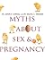 Myths About Sex & Pregnancy by Aaron E. Carroll