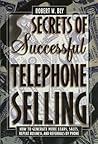 Secrets of Successful Telephone Selling: How to Generate More Leads, Sales, Repeat Business, and Referrals by Phone