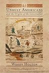 Unruly Americans and the Origins of the Constitution by Woody Holton
