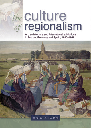 The culture of regionalism: Art, architecture and international exhibitions in France, Germany and Spain, 1890–1939