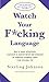 Watch Your F*cking Language: How to swear effectively, explained in explicit detail and enhanced by numerous examples taken from everyday life