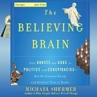 The Believing Brain: From Ghosts and Gods to Politics and Conspiracies How We Construct Beliefs and Reinforce Them as Truths