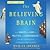 The Believing Brain: From Ghosts and Gods to Politics and Conspiracies How We Construct Beliefs and Reinforce Them as Truths