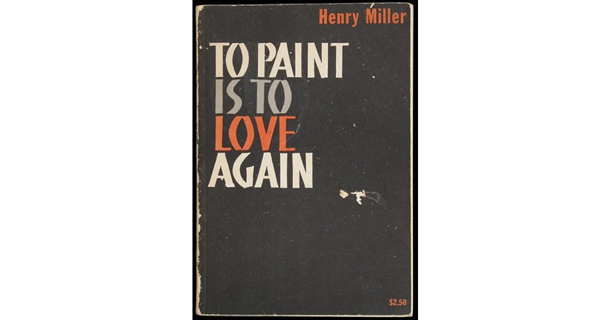 To Paint Is To Love Again by Henry Miller