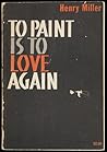 To Paint Is To Love Again
