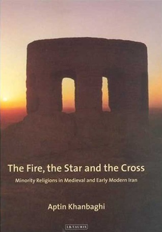 The Fire, the Star and the Cross: Minority Religions in Medieval and Early Modern Iran (International Library of Iranian Studies)