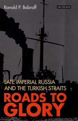 Roads to Glory: Late Imperial Russia and the Turkish Straits (International Library of Twentieth Century History)