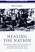 Healing the nation: Soldiers and the culture of caregiving in Britain during the Great War (Cultural History of Modern War)