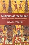 Subjects of the Sultan: Culture and Daily Life in the Ottoman Empire